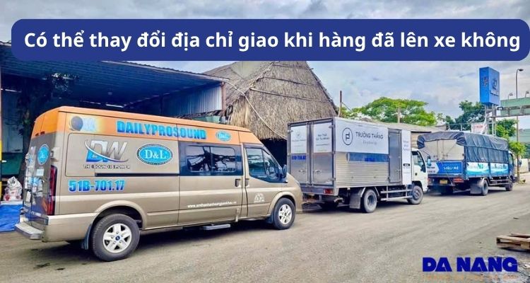 Có thể thay đổi địa chỉ giao khi hàng đã lên xe không