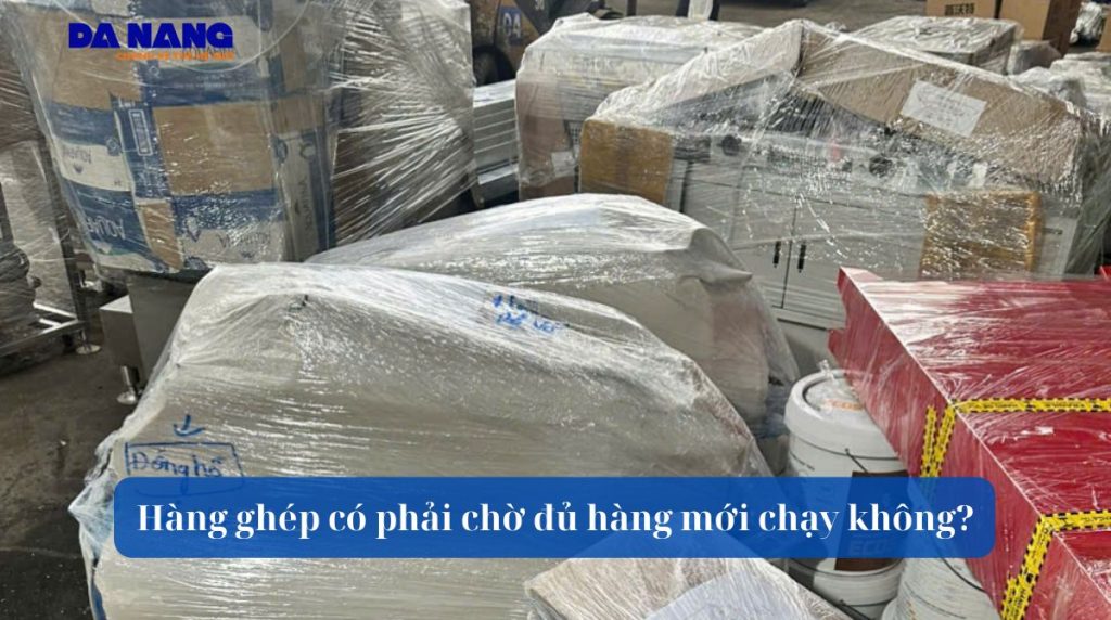 Hàng ghép có phải chờ đủ hàng mới chạy không?