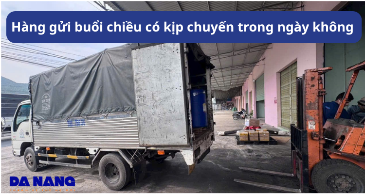 Hàng gửi buổi chiều có kịp chuyến trong ngày không