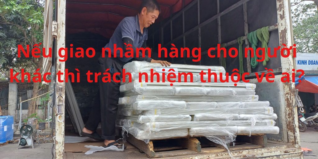 Nếu giao nhầm hàng cho người khác thì trách nhiệm thuộc về ai